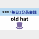 「old hat」の意味は？「古い帽子」ってどういうこと！？【1分英会話】