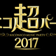 ニコニコ最大のライブイベント「ニコニコ超パーティー2017」開催決定